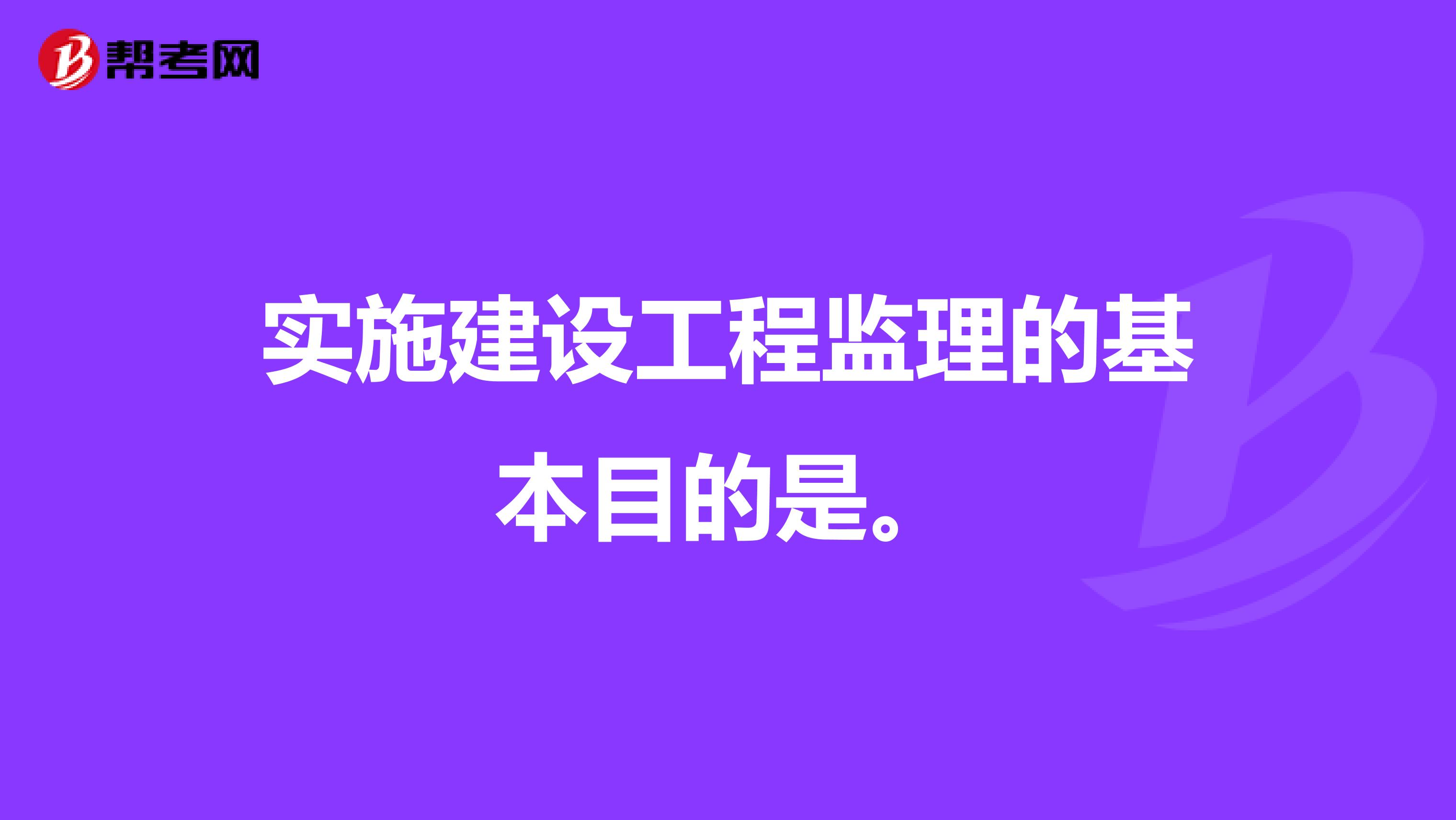 实施建设工程监理的基本目的是。